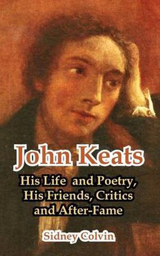 John Keats: His Life and Poetry, His Friends, Critics and After-Fame