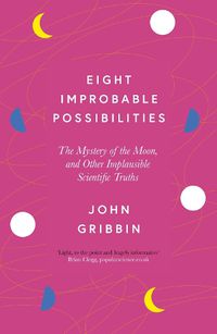 Cover image for Eight Improbable Possibilities: The Mystery of the Moon, and Other Implausible Scientific Truths