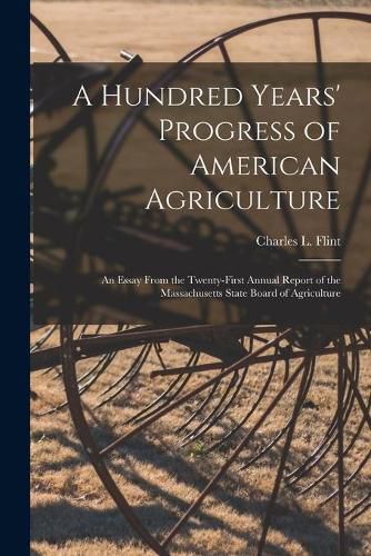 A Hundred Years' Progress of American Agriculture: an Essay From the Twenty-first Annual Report of the Massachusetts State Board of Agriculture