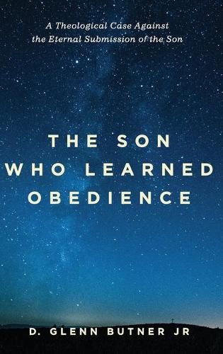 Cover image for The Son Who Learned Obedience: A Theological Case Against the Eternal Submission of the Son