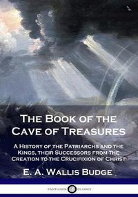 Cover image for The Book of the Cave of Treasures: A History of the Patriarchs and the Kings, their Successors from the Creation to the Crucifixion of Christ