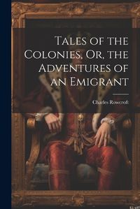 Cover image for Tales of the Colonies, Or, the Adventures of an Emigrant