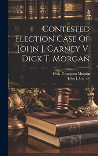 Cover image for Contested Election Case Of John J. Carney V. Dick T. Morgan