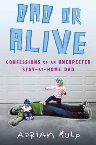 Cover image for Dad or Alive: Confessions of an Unexpected Stay-at-Home Dad