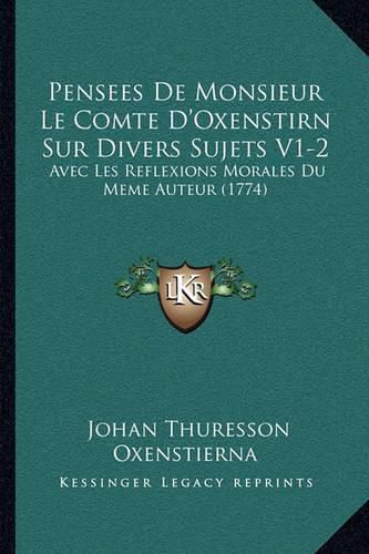 Cover image for Pensees de Monsieur Le Comte D'Oxenstirn Sur Divers Sujets Vpensees de Monsieur Le Comte D'Oxenstirn Sur Divers Sujets V1-2 1-2: Avec Les Reflexions Morales Du Meme Auteur (1774) Avec Les Reflexions Morales Du Meme Auteur (1774)