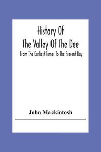 Cover image for History Of The Valley Of The Dee, From The Earliest Times To The Present Day