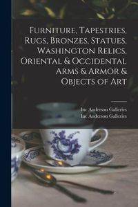 Cover image for Furniture, Tapestries, Rugs, Bronzes, Statues, Washington Relics, Oriental & Occidental Arms & Armor & Objects of Art