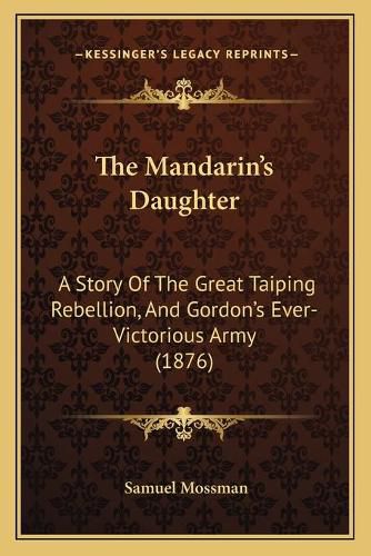 The Mandarin's Daughter the Mandarin's Daughter: A Story of the Great Taiping Rebellion, and Gordon's Ever-Via Story of the Great Taiping Rebellion, and Gordon's Ever-Victorious Army (1876) Ctorious Army (1876)