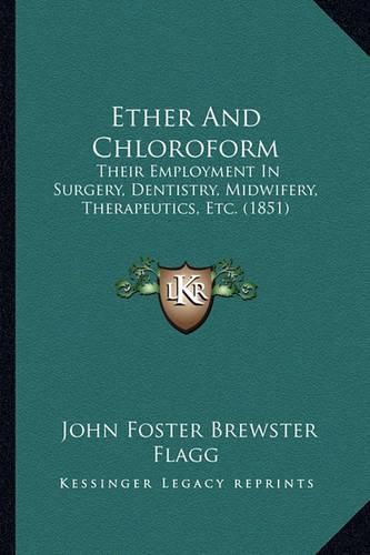 Ether and Chloroform: Their Employment in Surgery, Dentistry, Midwifery, Therapeutics, Etc. (1851)