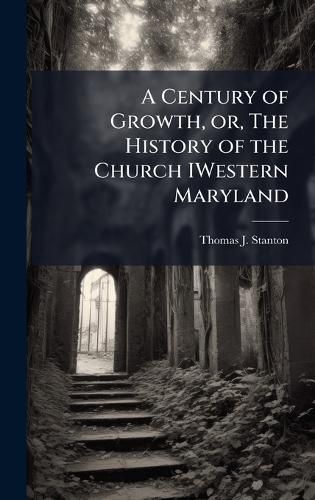 Cover image for A Century of Growth, or, The History of the Church IWestern Maryland