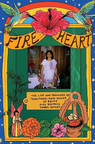 Cover image for Fire Heart: The Life and Teachings of Traditional Maya Healer of Belize