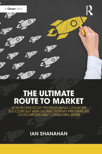 Cover image for The Ultimate Route to Market: How Technology Professionals Can Work Successfully with Global Systems Integrators, Outsourcers and Consulting Firms