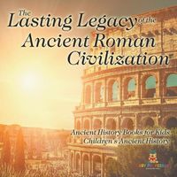 Cover image for The Lasting Legacy of the Ancient Roman Civilization - Ancient History Books for Kids Children's Ancient History