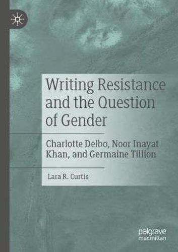 Writing Resistance and the Question of Gender: Charlotte Delbo, Noor Inayat Khan, and Germaine Tillion