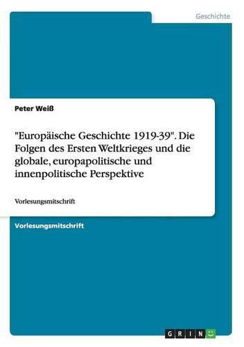 Europaische Geschichte 1919-39. Die Folgen des Ersten Weltkrieges und die globale, europapolitische und innenpolitische Perspektive: Vorlesungsmitschrift