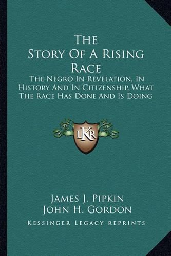 Cover image for The Story of a Rising Race: The Negro in Revelation, in History and in Citizenship, What the Race Has Done and Is Doing