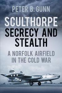 Cover image for Sculthorpe Secrecy and Stealth: A Norfolk Airfield in the Cold War