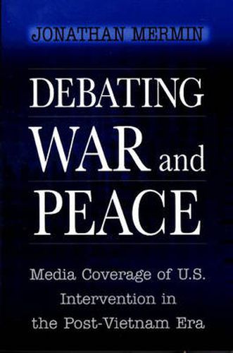 Cover image for Debating War and Peace: Media Coverage of U.S.Intervention in the Post-Vietnam Era