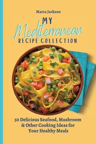 Cover image for My Mediterranean Recipe Collection: 50 Delicious Seafood, Mushroom & Other Cooking Ideas for Your Healthy Meals