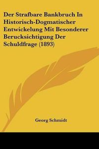 Cover image for Der Strafbare Bankbruch in Historisch-Dogmatischer Entwickelung Mit Besonderer Berucksichtigung Der Schuldfrage (1893)