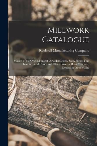 Cover image for Millwork Catalogue: Makers of the Original Patent Dowelled Doors, Sash, Blinds, Fine Interior Finish, Store and Office Fixtures, Bank Counters, Dealers in Lumber, Etc