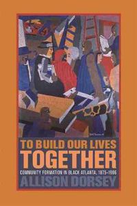 Cover image for To Build Our Lives Together: Community Formation in Black Atlanta, 1875-1906
