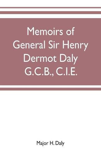 Cover image for Memoirs of General Sir Henry Dermot Daly G.C.B., C.I.E. sometime commander of central India horse, political assistant for western malwa