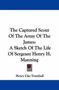 Cover image for The Captured Scout of the Army of the James: A Sketch of the Life of Sergeant Henry H. Manning