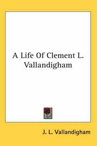 Cover image for A Life of Clement L. Vallandigham