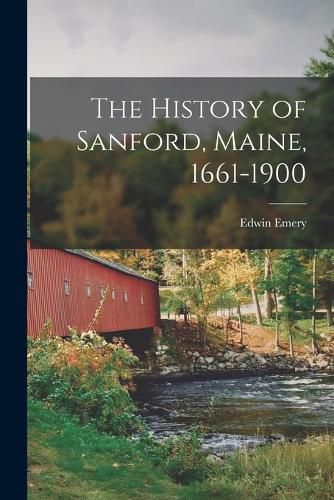 Cover image for The History of Sanford, Maine, 1661-1900