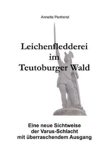 Cover image for Leichenfledderei im Teutoburger Wald: Eine neue Sichtweise der Varus-Schlacht mit uberraschendem Ausgang