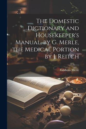 Cover image for The Domestic Dictionary and Housekeeper's Manual, by G. Merle, the Medical Portion by J. Reitch