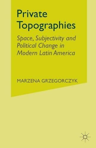 Cover image for Private Topographies: Space, Subjectivity and Political Change in Modern Latin America