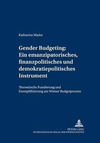 Cover image for Gender Budgeting: Ein Emanzipatorisches, Finanzpolitisches Und Demokratiepolitisches Instrument: Theoretische Fundierung Und Exemplifizierung Am Wiener Budgetprozess
