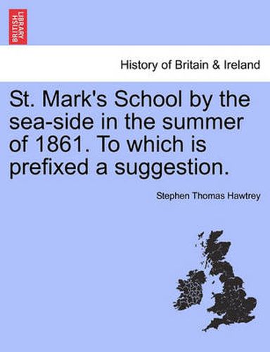 Cover image for St. Mark's School by the Sea-Side in the Summer of 1861. to Which Is Prefixed a Suggestion.