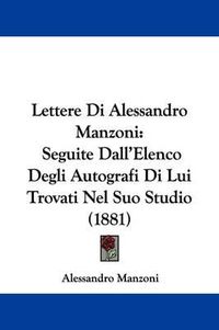 Cover image for Lettere Di Alessandro Manzoni: Seguite Dall'elenco Degli Autografi Di Lui Trovati Nel Suo Studio (1881)