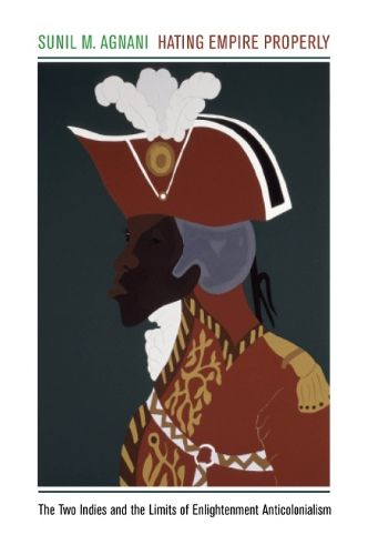 Cover image for Hating Empire Properly: The Two Indies and the Limits of Enlightenment Anticolonialism