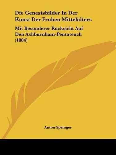 Cover image for Die Genesisbilder in Der Kunst Der Fruhen Mittelalters: Mit Besonderer Rucksicht Auf Den Ashburnham-Pentateuch (1884)