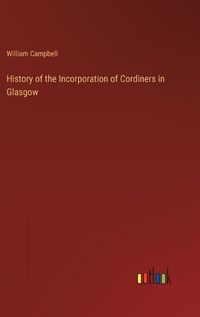 Cover image for History of the Incorporation of Cordiners in Glasgow