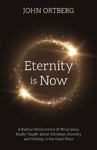 Cover image for Eternity is Now: A Radical Rediscovery of What Jesus Really Taught about Salvation, Eternity and Getting to the Good Place