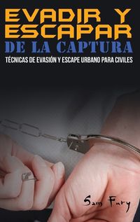 Cover image for Evadir y Escapar de la Captura: Tecnicas de Evasion y Escape Urbano para Civiles