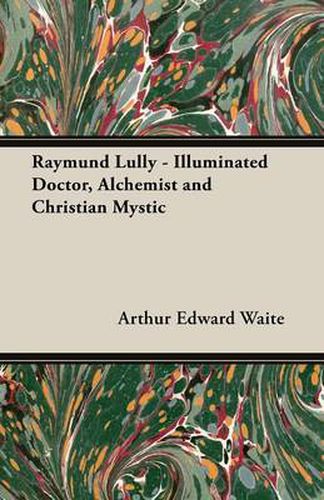 Cover image for Raymund Lully - Illuminated Doctor, Alchemist and Christian Mystic