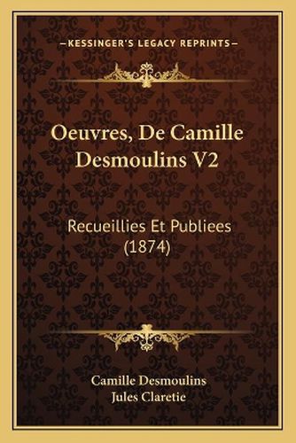 Oeuvres, de Camille Desmoulins V2: Recueillies Et Publiees (1874)