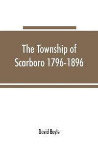 Cover image for The township of Scarboro 1796-1896