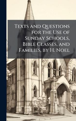 Cover image for Texts and Questions for the Use of Sunday Schools, Bible Classes, and Families, by H. Noel