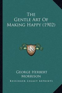 Cover image for The Gentle Art of Making Happy (1902)