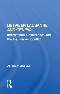 Cover image for Between Lausanne and Geneva: International Conferences and the Arab-Israeli Conflict