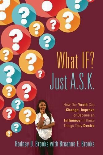 Cover image for What IF? Just A.S.K.: How Our Youth Can Change, Improve or Become An Influence In Those Things They Desire