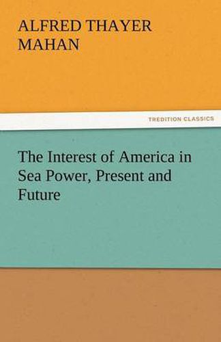 Cover image for The Interest of America in Sea Power, Present and Future
