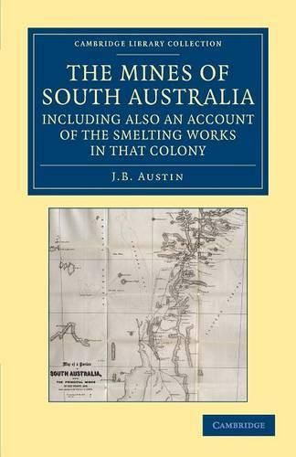 Cover image for The Mines of South Australia, Including Also an Account of the Smelting Works in that Colony: Together with a Brief Description of the Country, and Incidents of Travel in the Bush